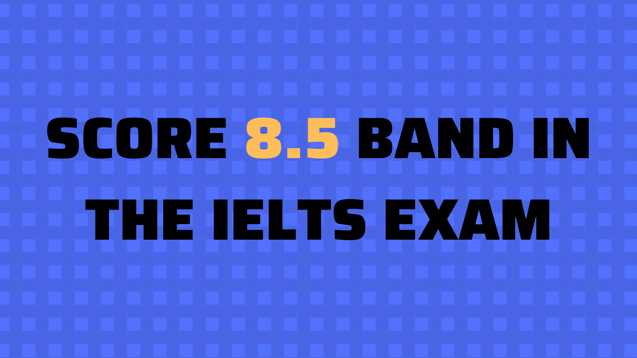 How to get 8.5 marks in IELTS?